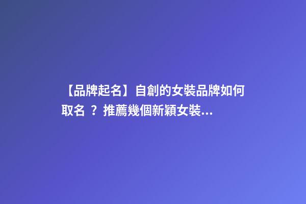 【品牌起名】自創的女裝品牌如何取名？推薦幾個新穎女裝品牌名字